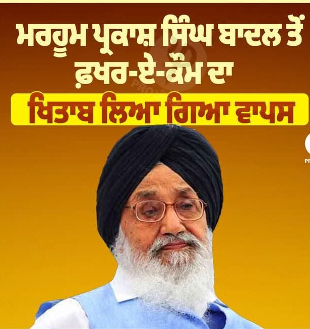 ਵੱਡੀ ਖਬਰ, ਪ੍ਰਕਾਸ਼ ਸਿੰਘ ਬਾਦਲ ਨੂੰ ਸ੍ਰੀ ਅਕਾਲ ਤਖਤ ਸਾਹਿਬ ਤੋਂ ਦਿੱਤਾ ਗਿਆ ਫਖਰ ਏ ਕੌਮ ਖ਼ਿਤਾਬ ਲਿਆ ਵਾਪਸ।