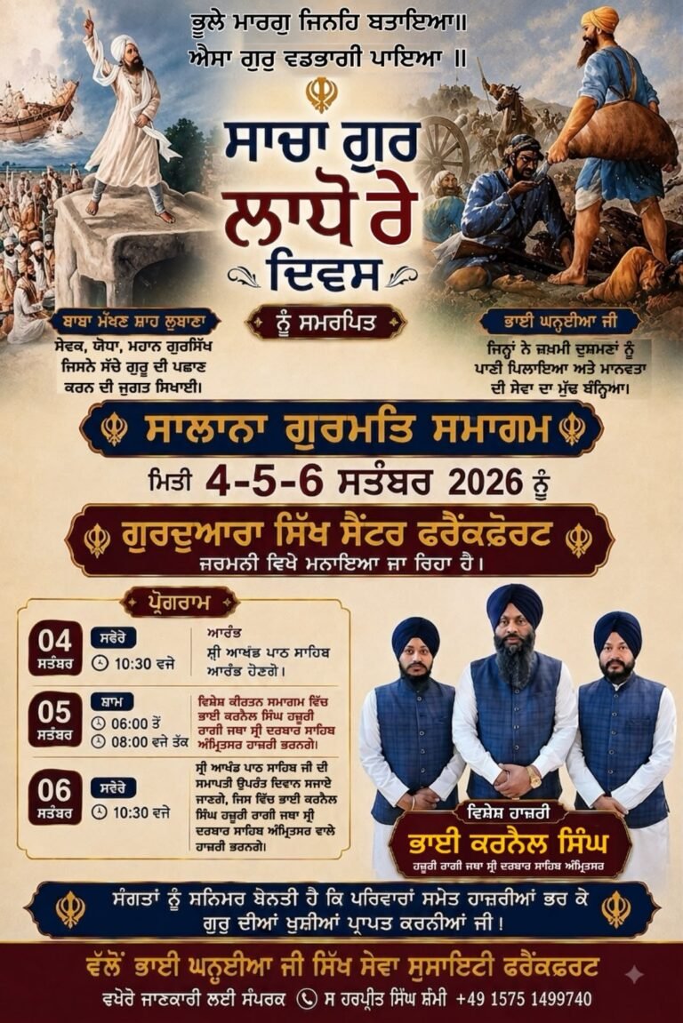 “ਸਾਚਾ ਗੁਰੂ ਲਾਧੋ ਰੇ ਦਿਵਸ” ਨੂੰ ਸਮਰਪਿਤ ਸਾਲਾਨਾ ਗੁਰਮਤਿ ਸਮਾਗਮ 4, 5 ਅਤੇ 6 ਸਤੰਬਰ 2026 ਨੂੰ ਗੁਰਦੁਆਰਾ ਸਿੱਖ ਸੈਂਟਰ ਫਰੈਂਕਫਰਟ ਵਿਖੇ ਕਰਵਾਇਆ ਜਾ ਰਿਹਾ ਹੈ।